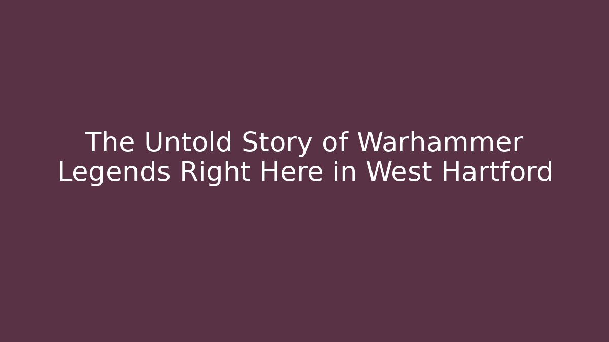 The Untold Story of Warhammer Legends Right Here in West Hartford