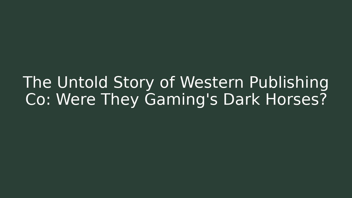 The Untold Story of Western Publishing Co: Were They Gaming's Dark Horses?