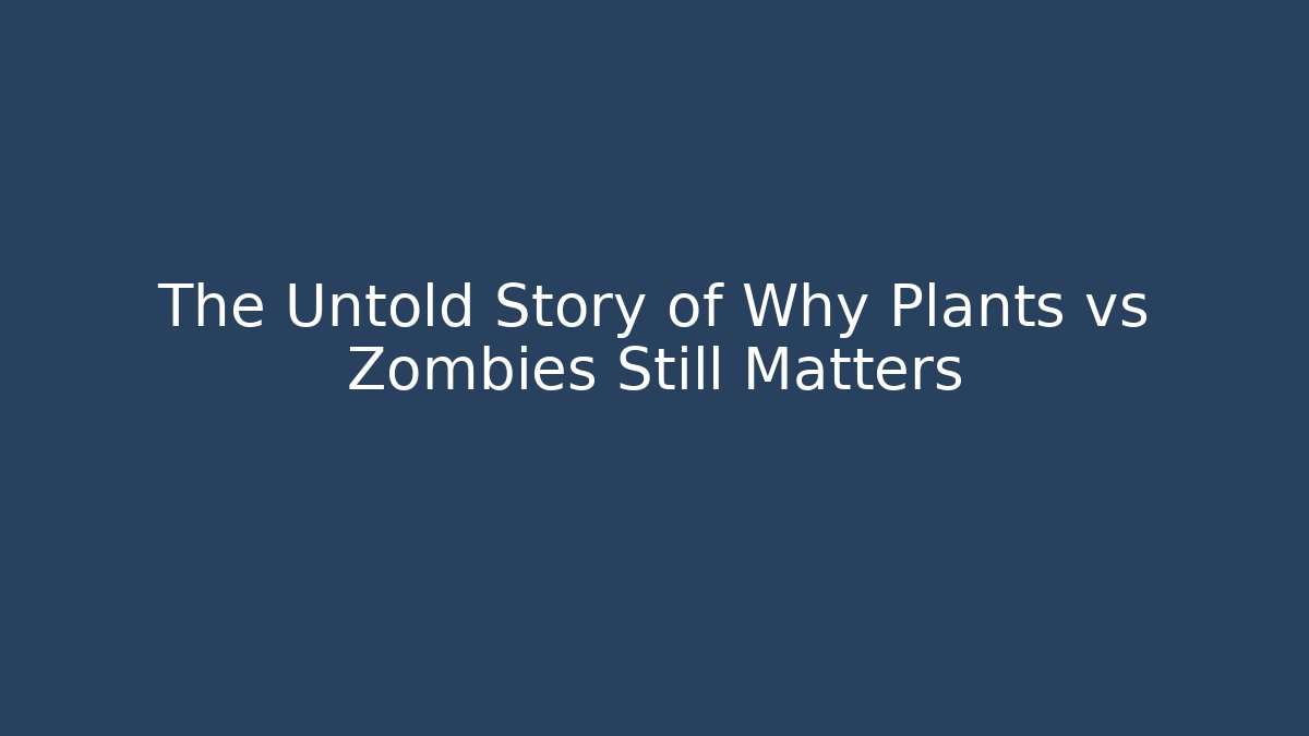 The Untold Story of Why Plants vs Zombies Still Matters