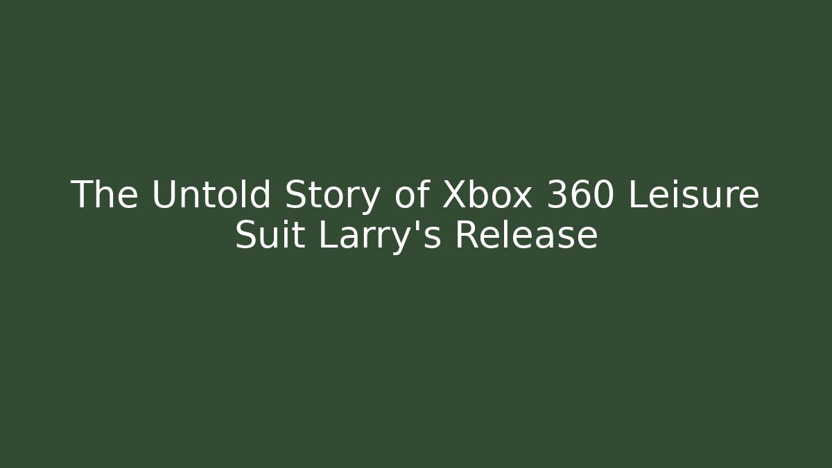 The Untold Story of Xbox 360 Leisure Suit Larry's Release