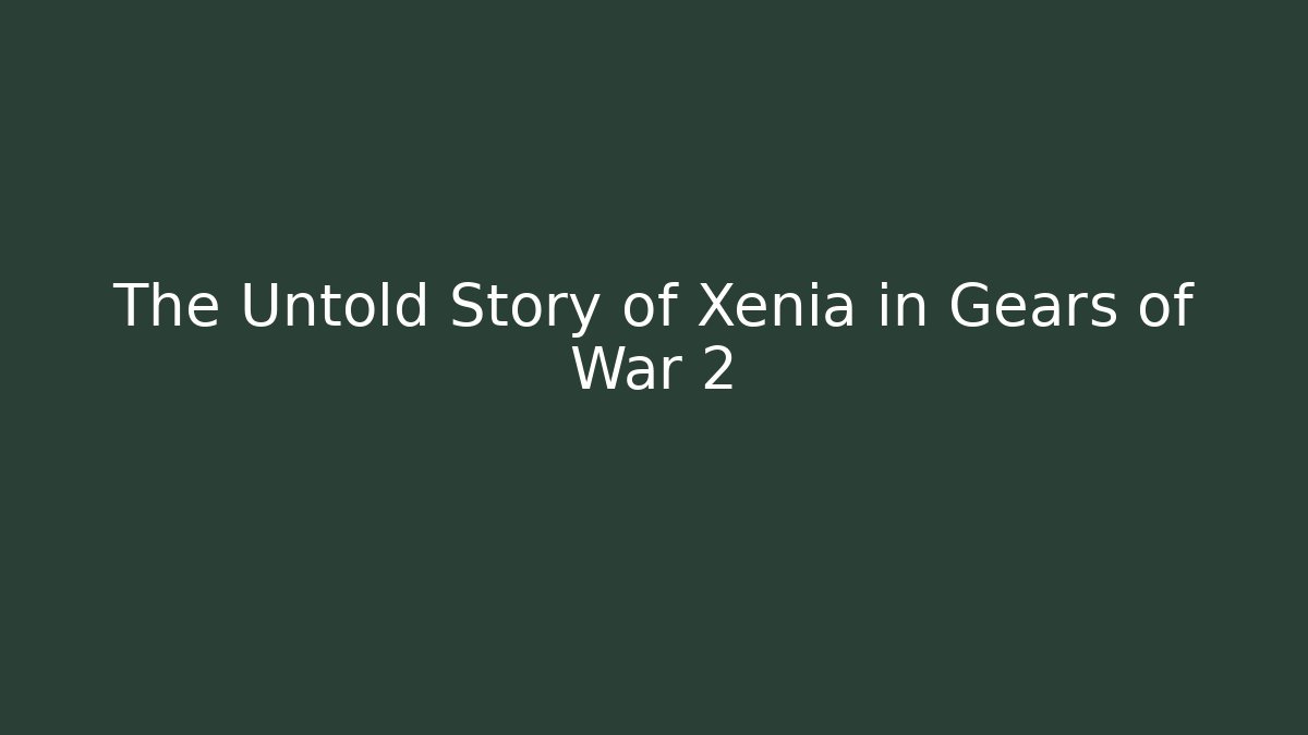 The Untold Story of Xenia in Gears of War 2