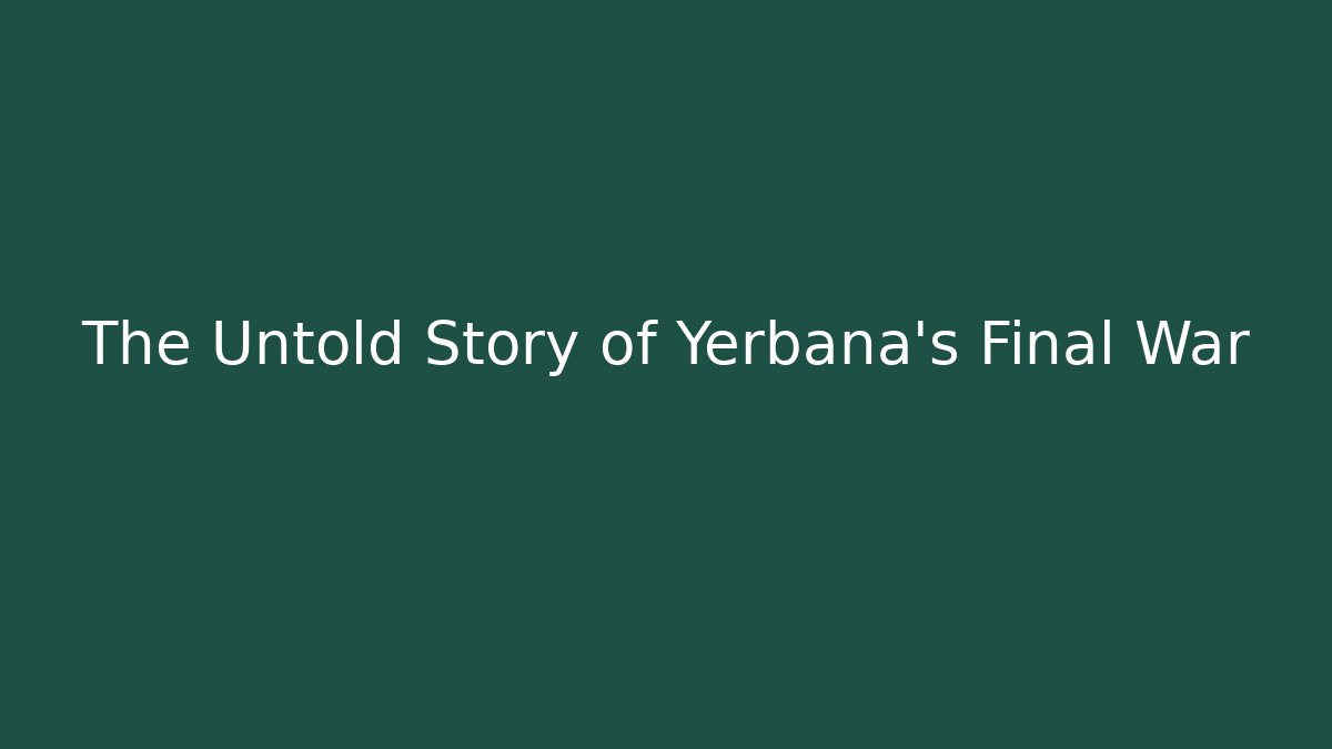 The Untold Story of Yerbana's Final War