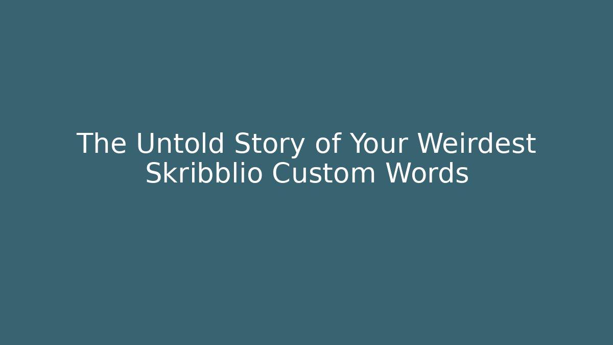 The Untold Story of Your Weirdest Skribblio Custom Words
