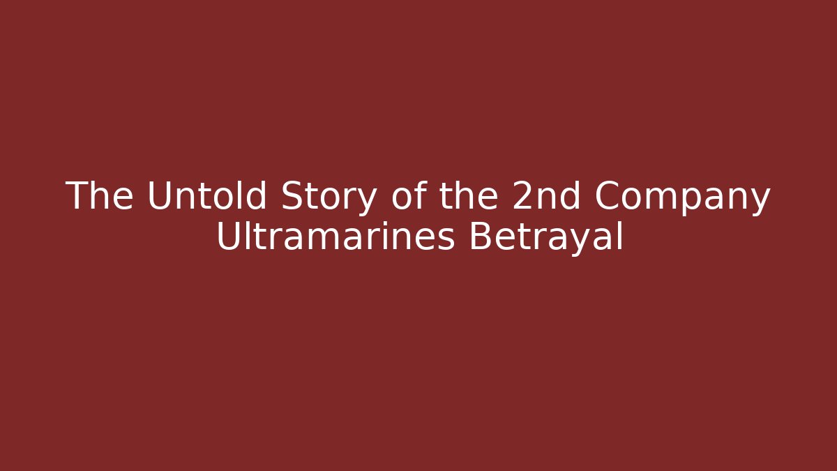 The Untold Story of the 2nd Company Ultramarines Betrayal