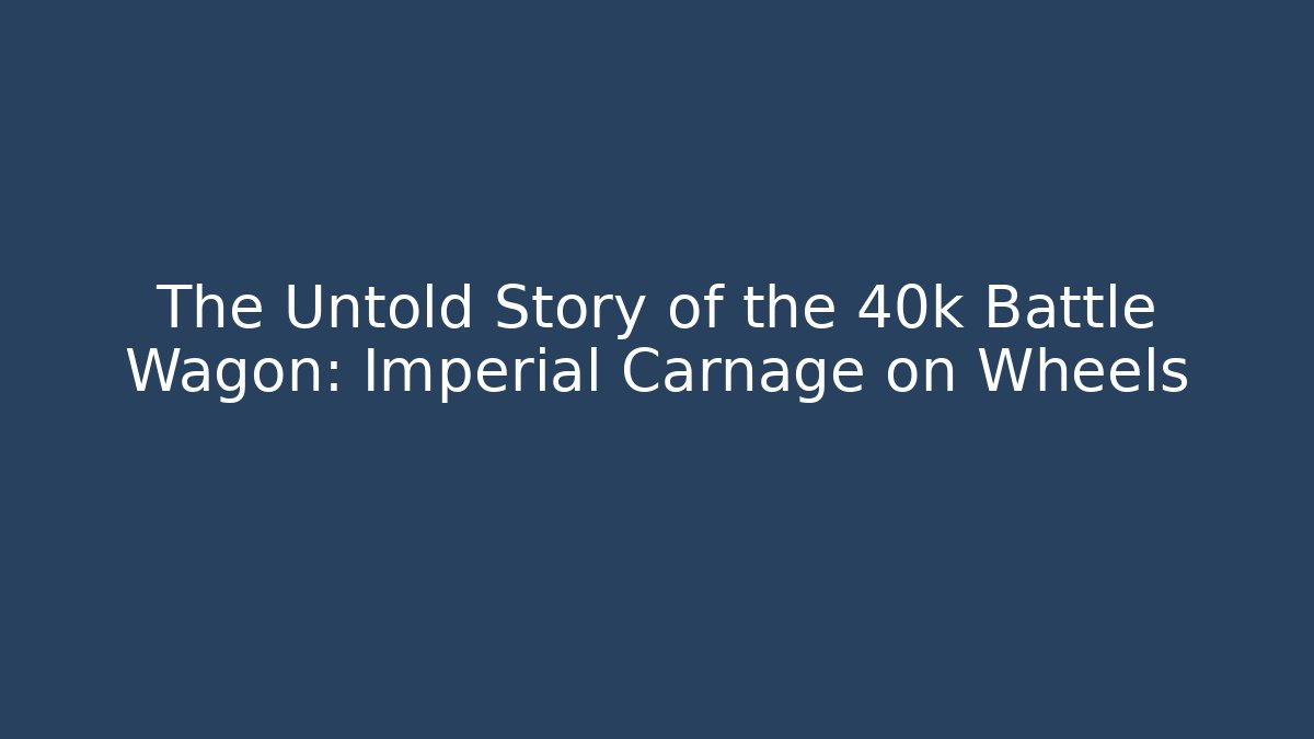 The Untold Story of the 40k Battle Wagon: Imperial Carnage on Wheels