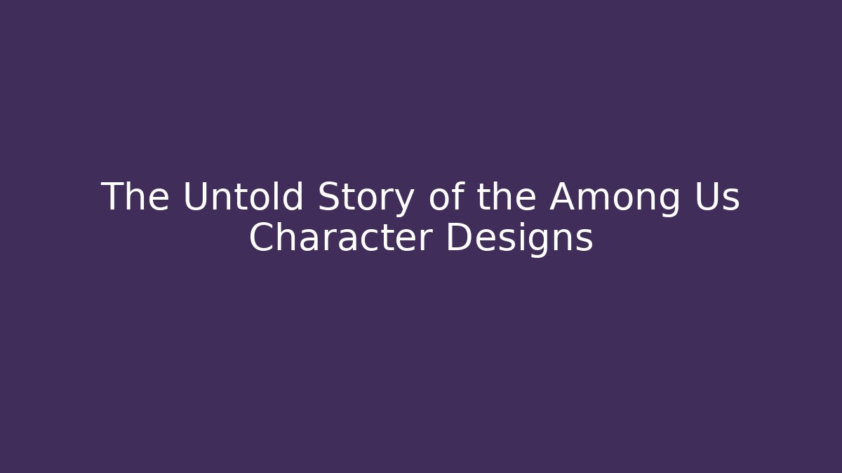 The Untold Story of the Among Us Character Designs