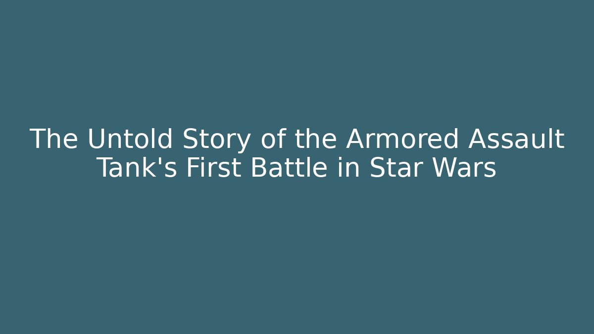 The Untold Story of the Armored Assault Tank’s First Battle in Star Wars