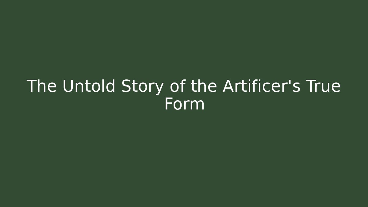 The Untold Story of the Artificer's True Form