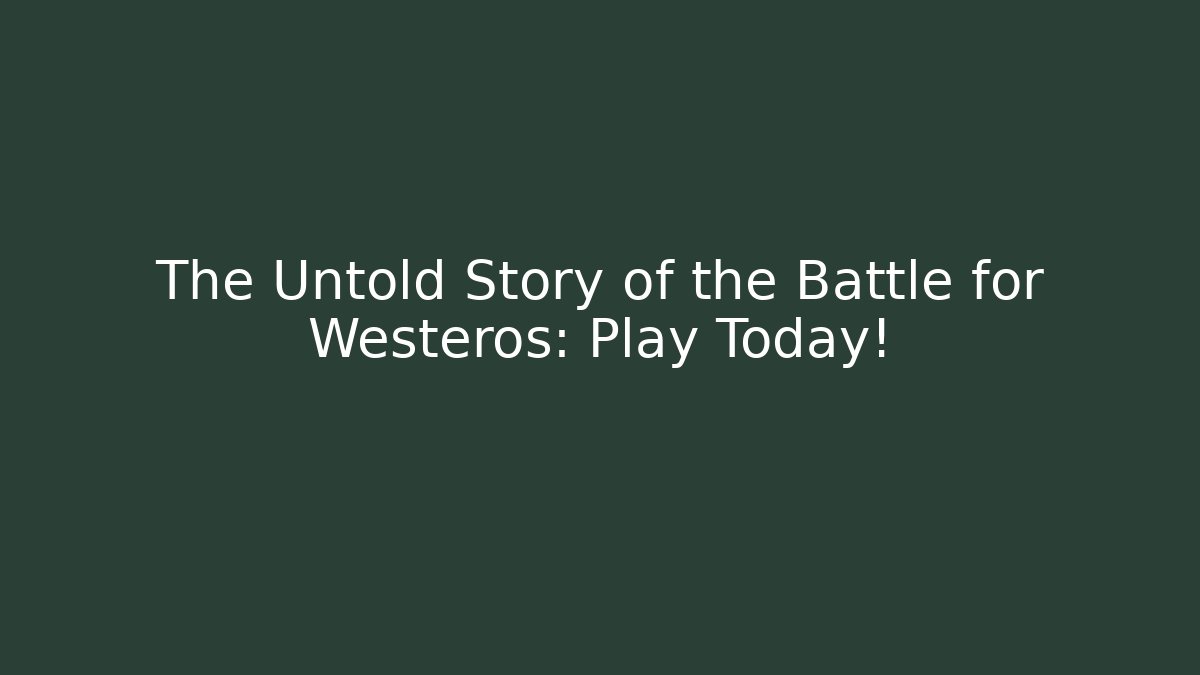 The Untold Story of the Battle for Westeros: Play Today!