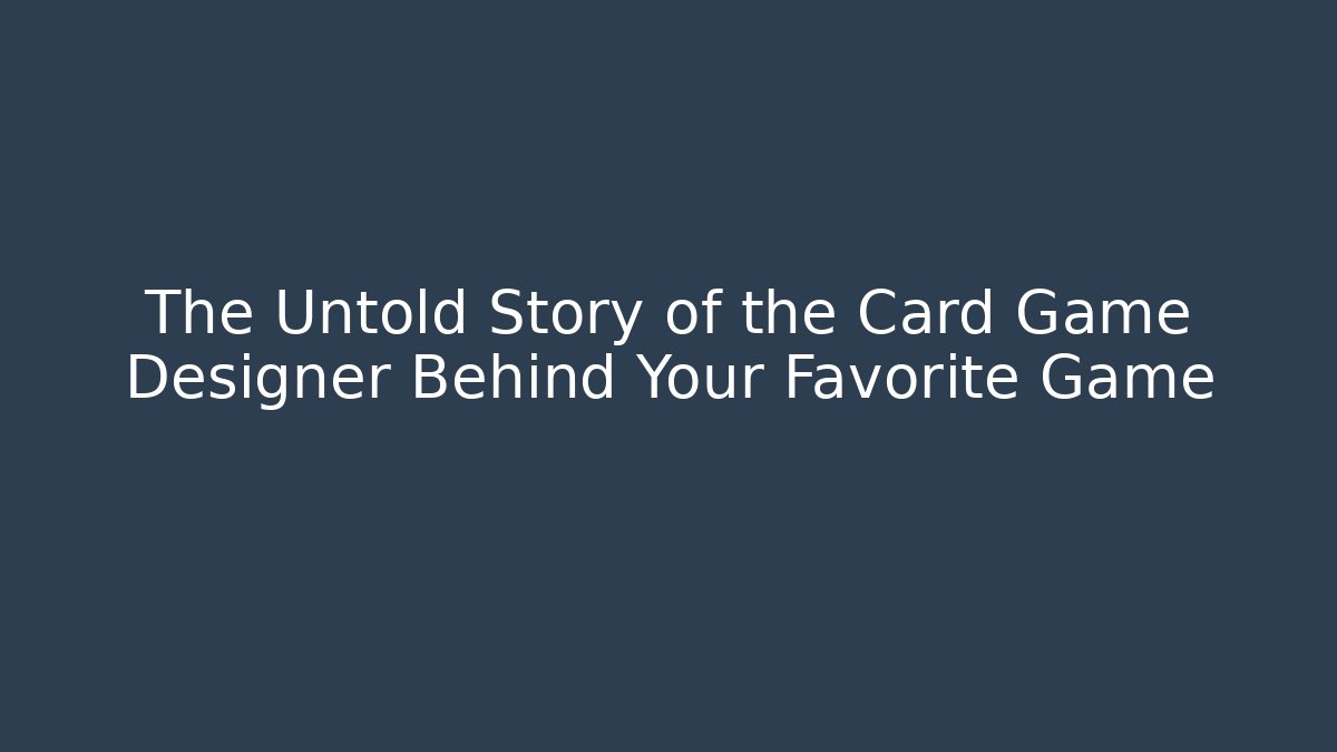 The Untold Story of the Card Game Designer Behind Your Favorite Game