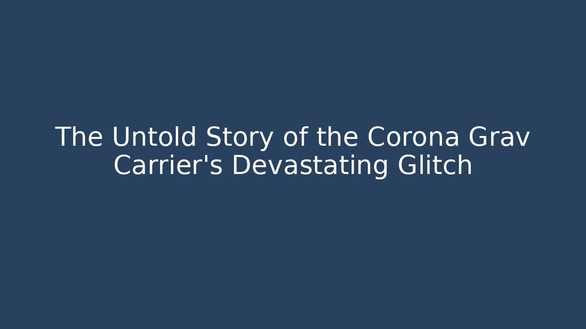The Untold Story of the Corona Grav Carrier's Devastating Glitch