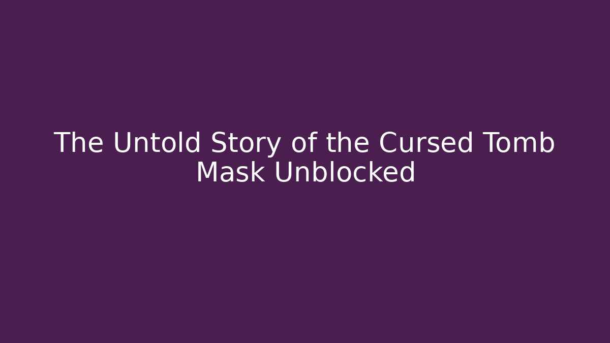 The Untold Story of the Cursed Tomb Mask Unblocked