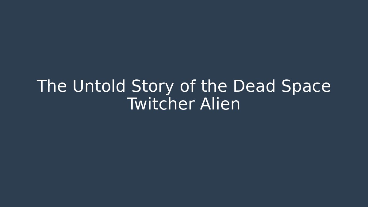 The Untold Story of the Dead Space Twitcher Alien