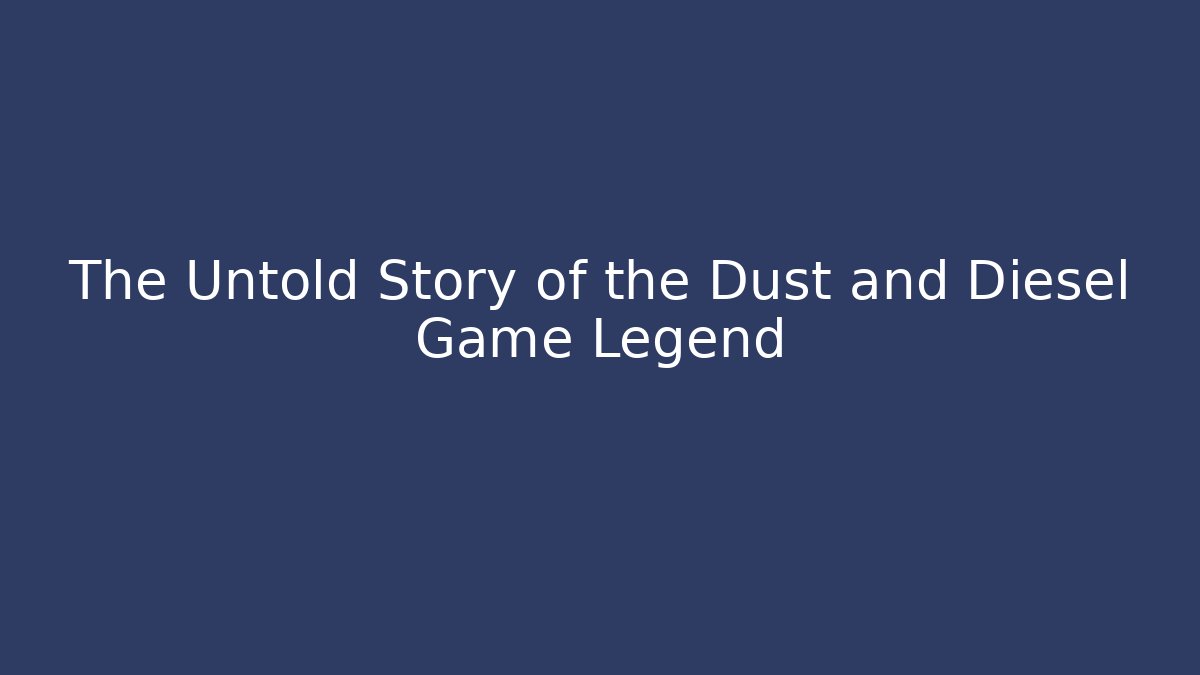 The Untold Story of the Dust and Diesel Game Legend