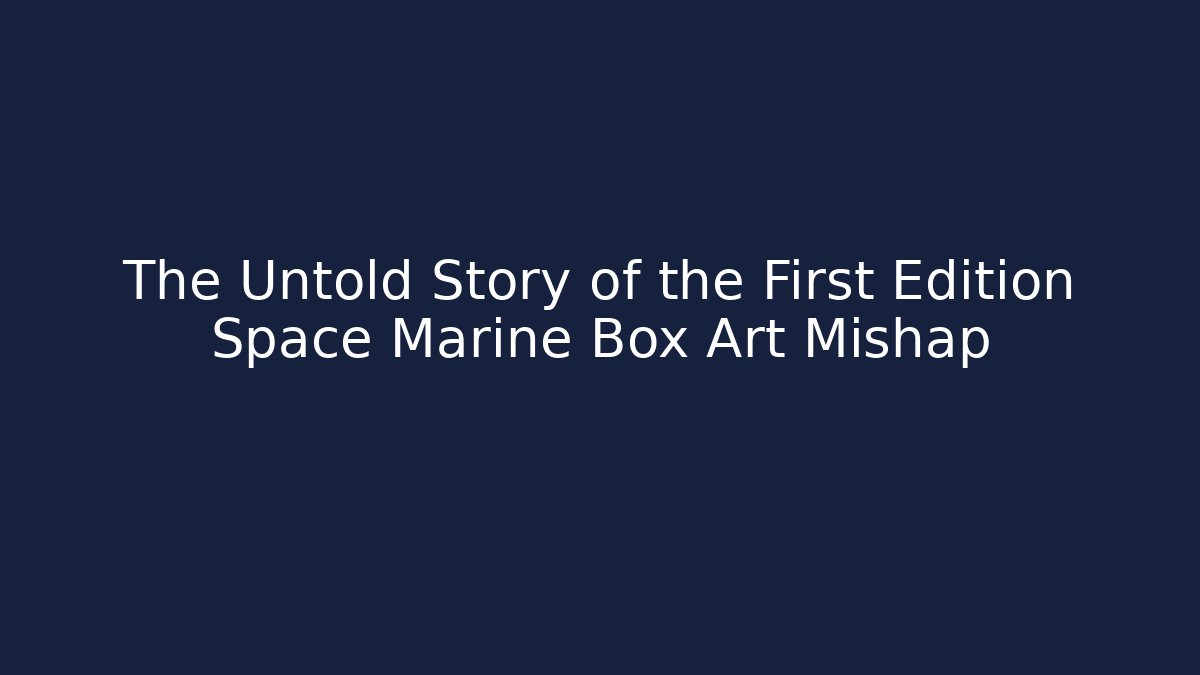 The Untold Story of the First Edition Space Marine Box Art Mishap