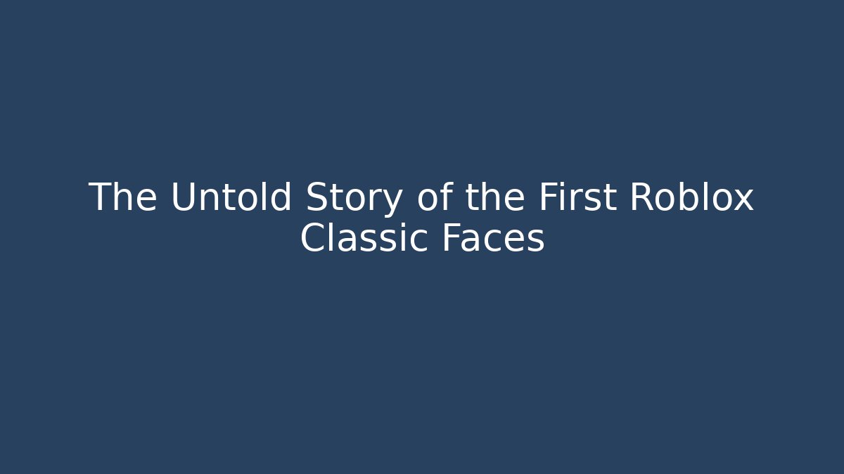 The Untold Story of the First Roblox Classic Faces