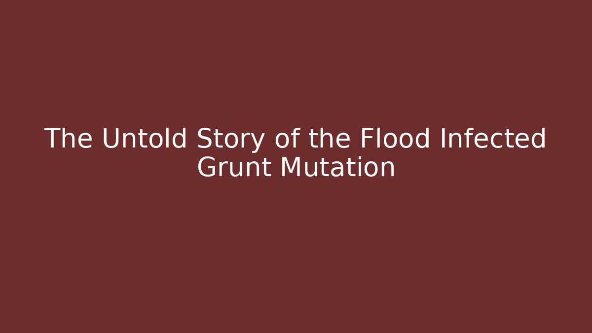 The Untold Story of the Flood Infected Grunt Mutation