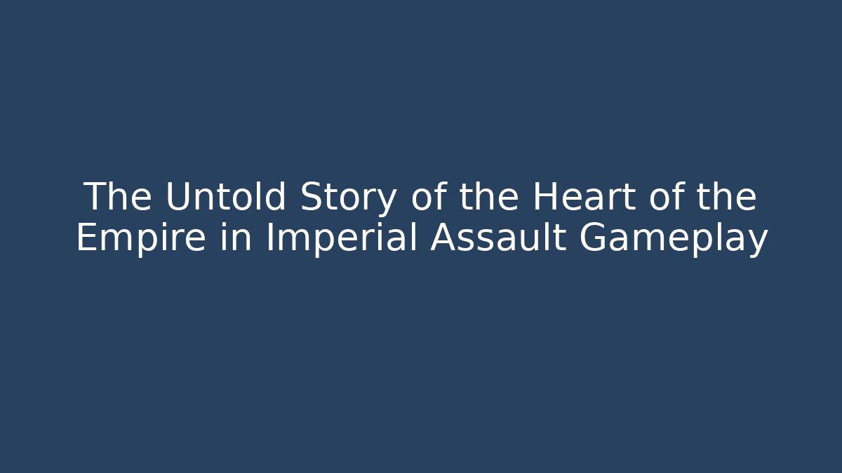 The Untold Story of the Heart of the Empire in Imperial Assault Gameplay