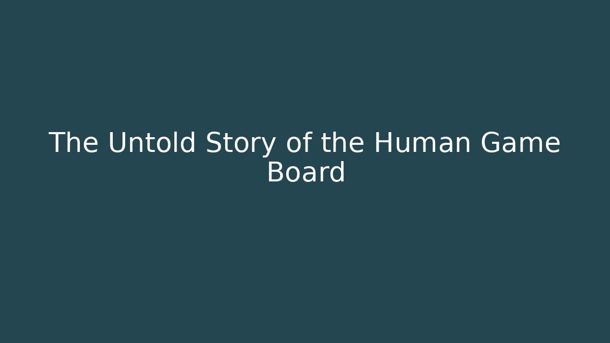 The Untold Story of the Human Game Board