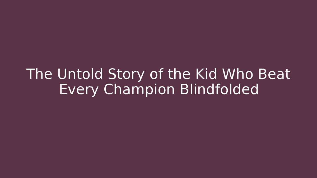 The Untold Story of the Kid Who Beat Every Champion Blindfolded