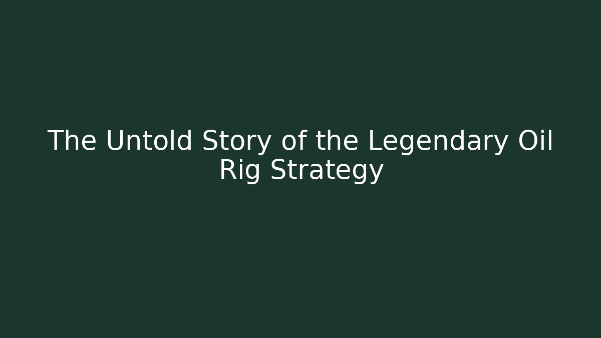 The Untold Story of the Legendary Oil Rig Strategy