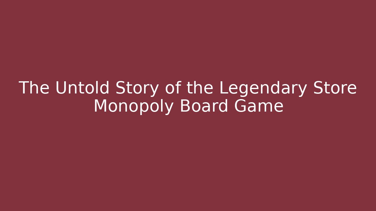 The Untold Story of the Legendary Store Monopoly Board Game
