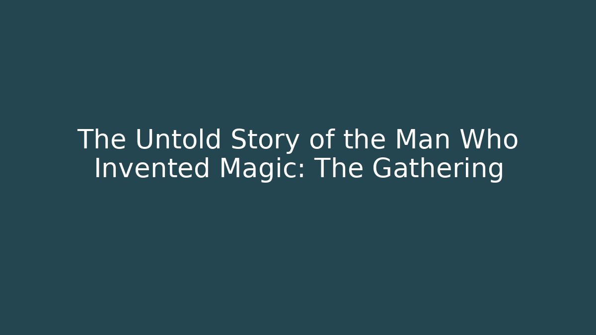 The Untold Story of the Man Who Invented Magic: The Gathering