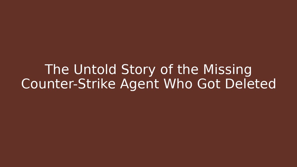 The Untold Story of the Missing Counter-Strike Agent Who Got Deleted