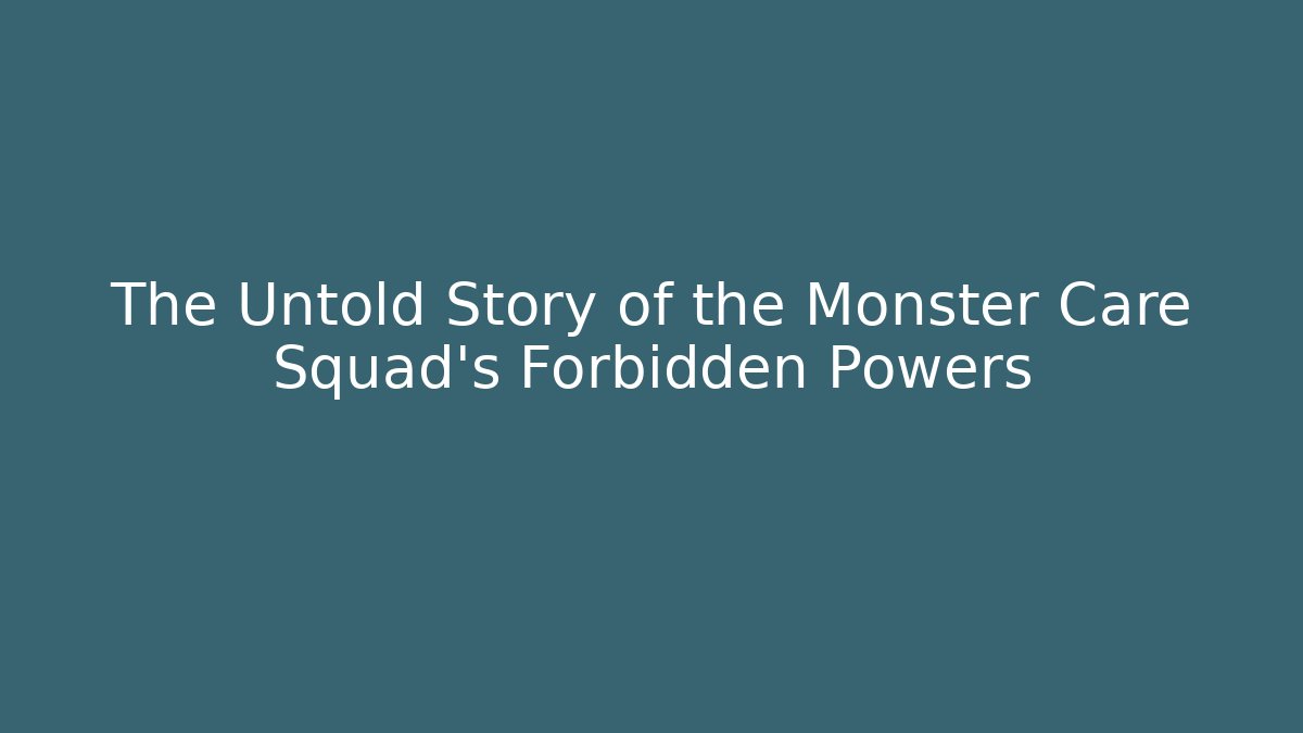 The Untold Story of the Monster Care Squad's Forbidden Powers