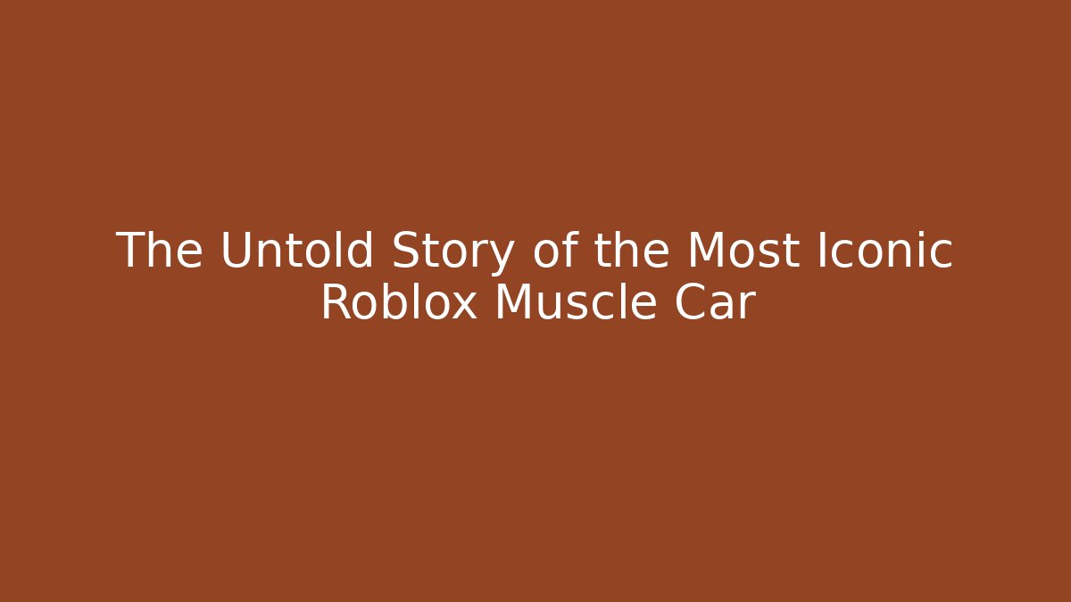 The Untold Story of the Most Iconic Roblox Muscle Car