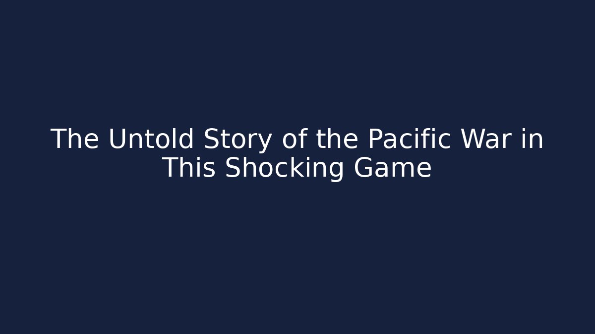 The Untold Story of the Pacific War in This Shocking Game