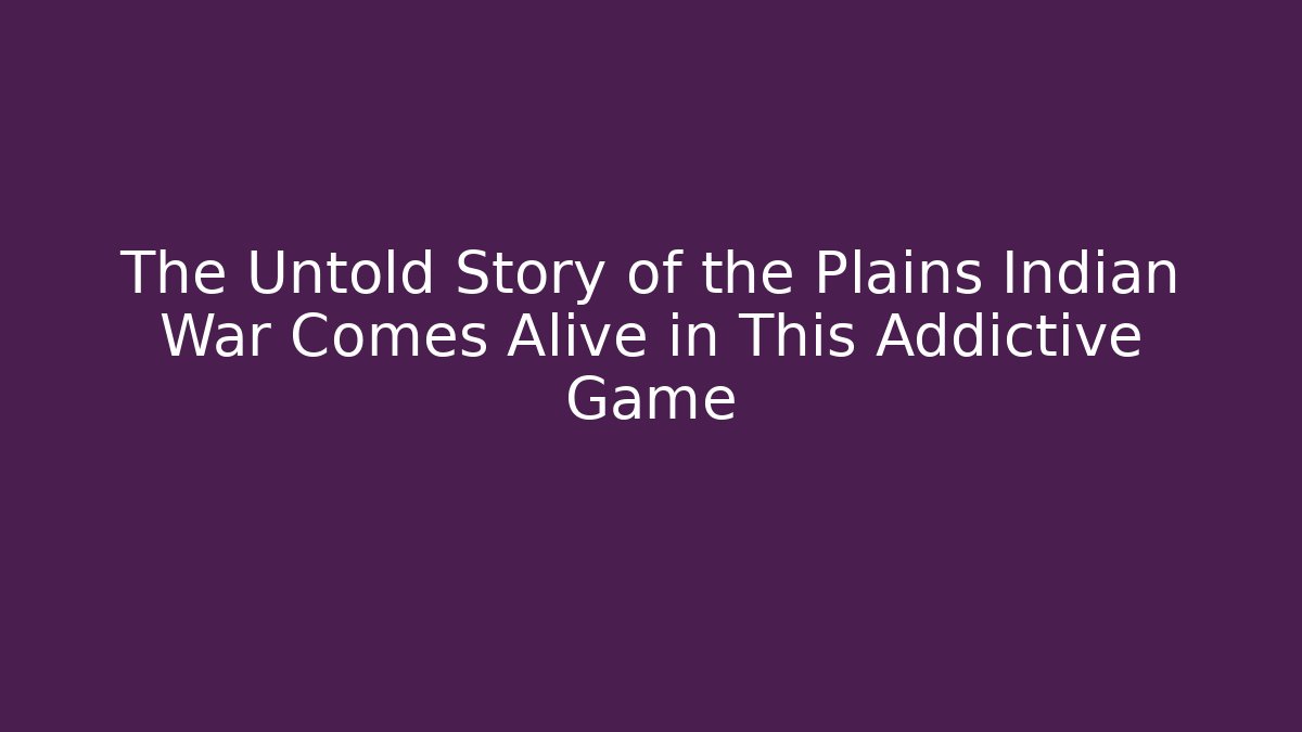 The Untold Story of the Plains Indian War Comes Alive in This Addictive Game