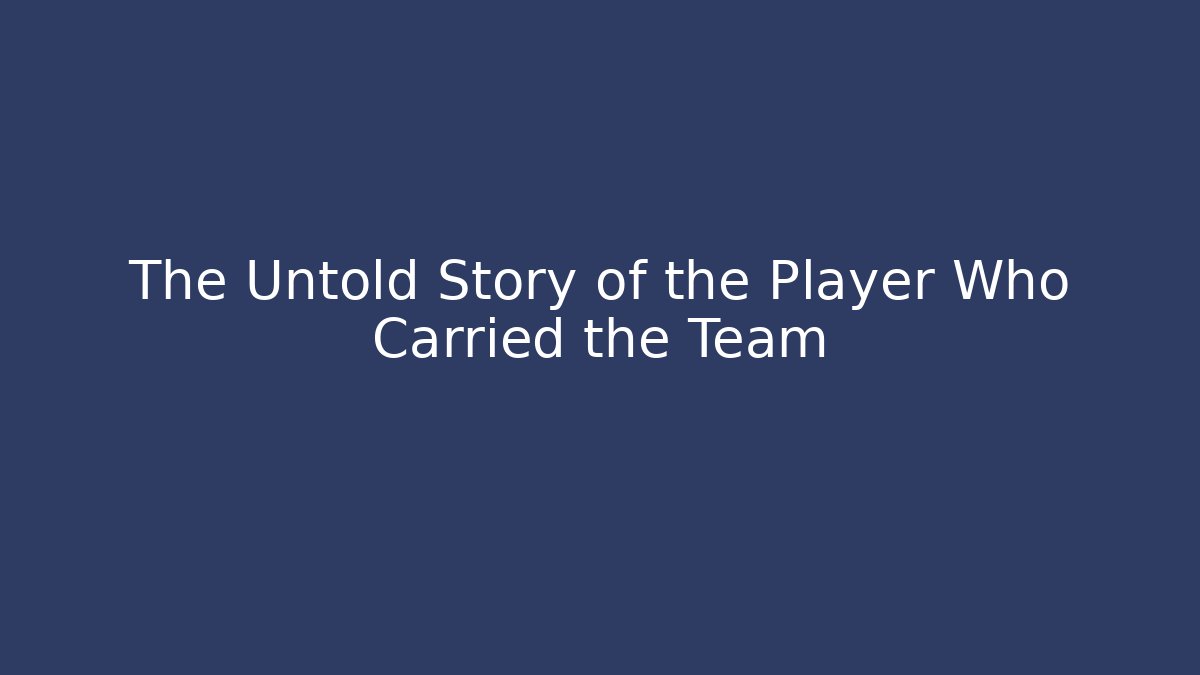 The Untold Story of the Player Who Carried the Team