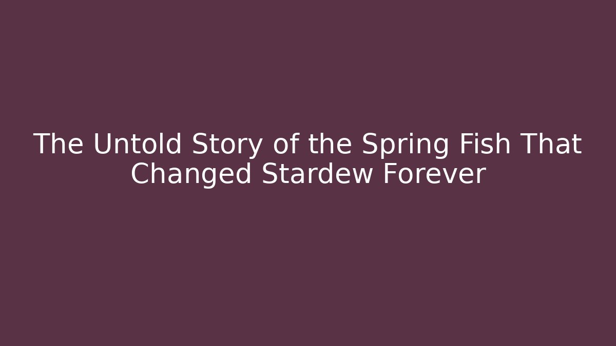 The Untold Story of the Spring Fish That Changed Stardew Forever
