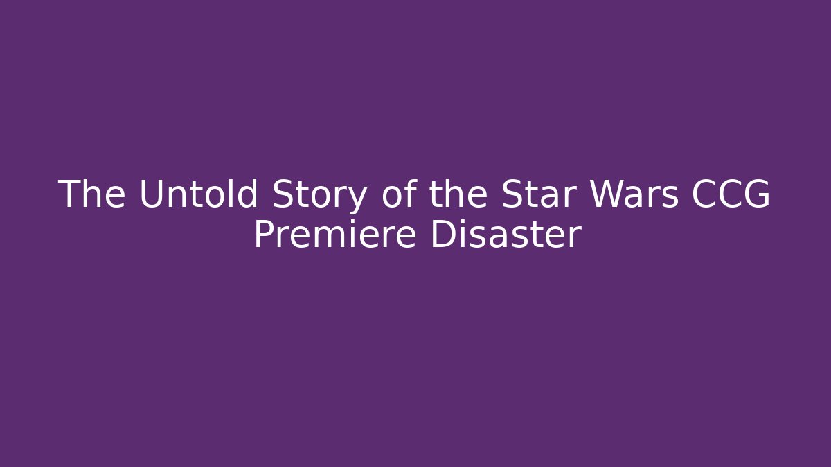 The Untold Story of the Star Wars CCG Premiere Disaster