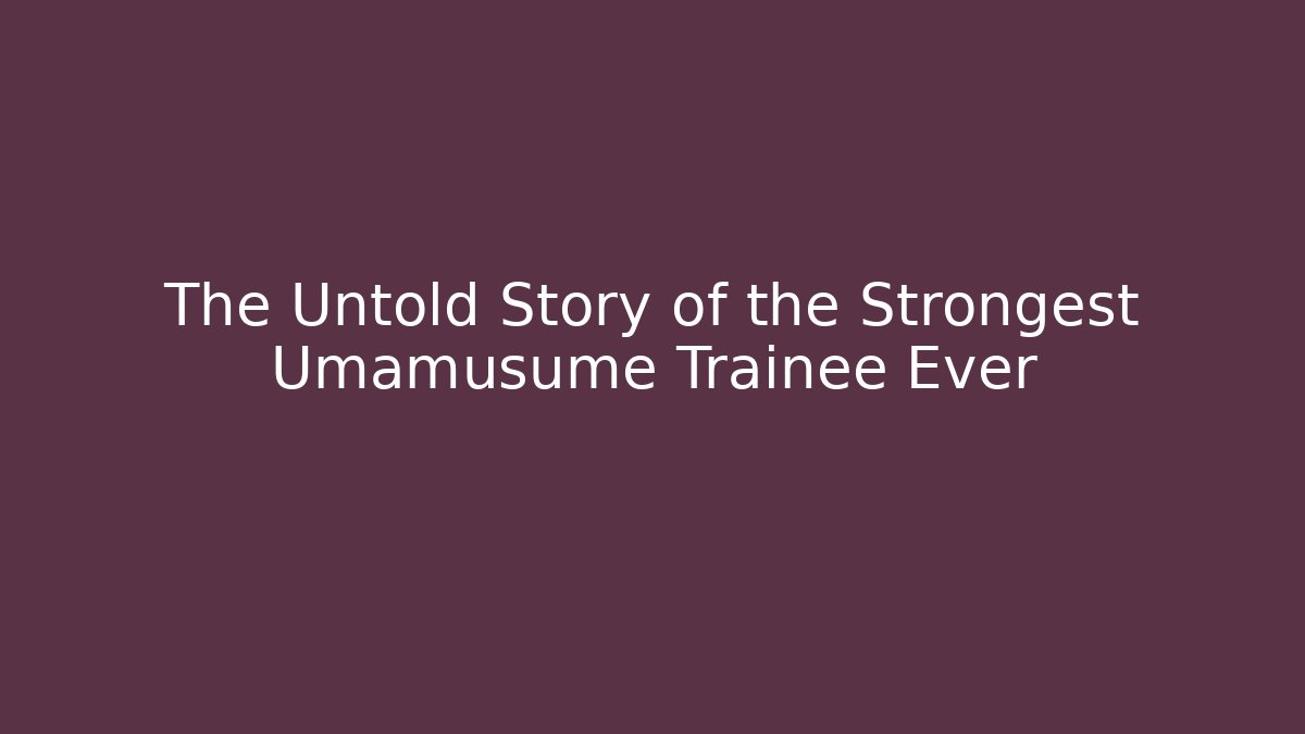 The Untold Story of the Strongest Umamusume Trainee Ever