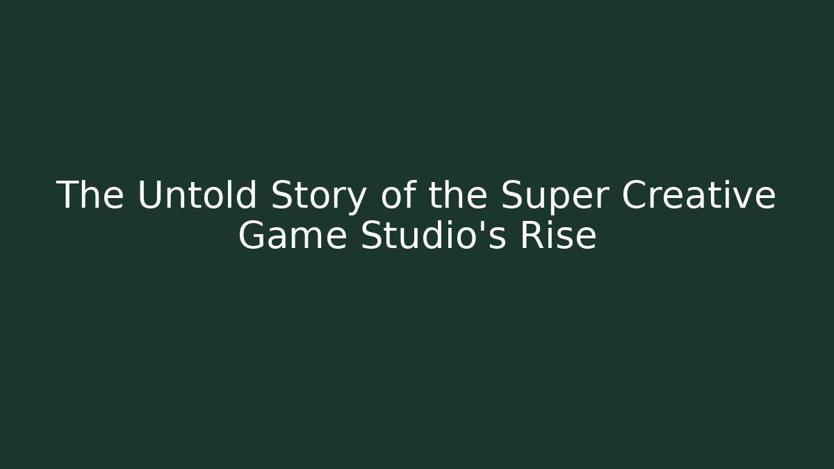 The Untold Story of the Super Creative Game Studio's Rise