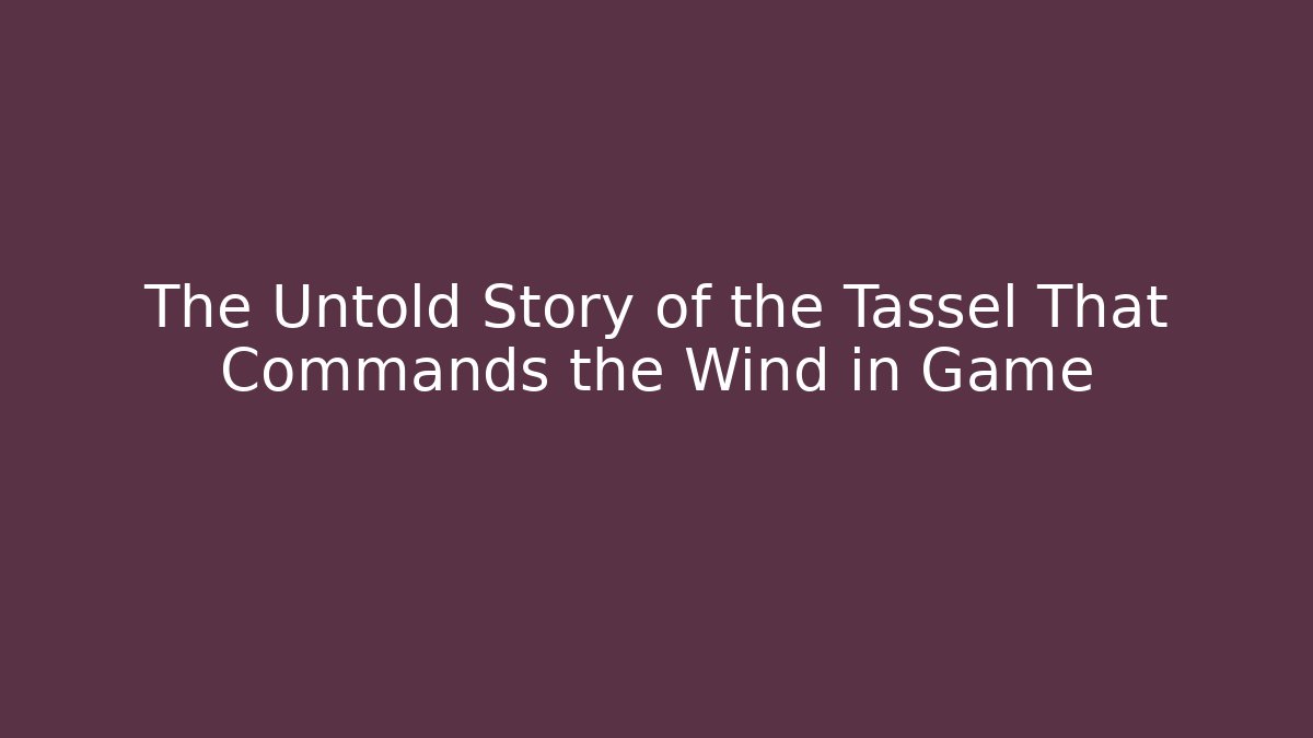 The Untold Story of the Tassel That Commands the Wind in Game