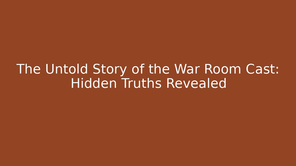 The Untold Story of the War Room Cast: Hidden Truths Revealed