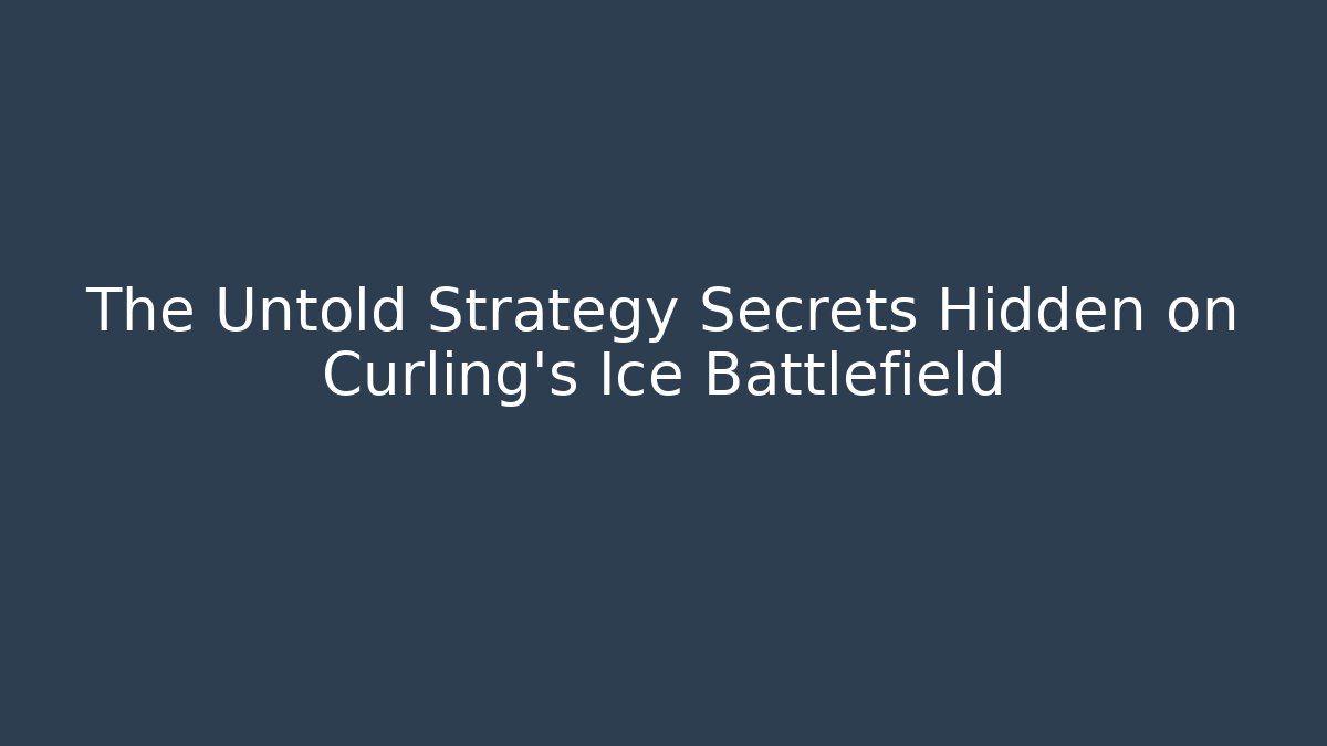The Untold Strategy Secrets Hidden on Curling's Ice Battlefield