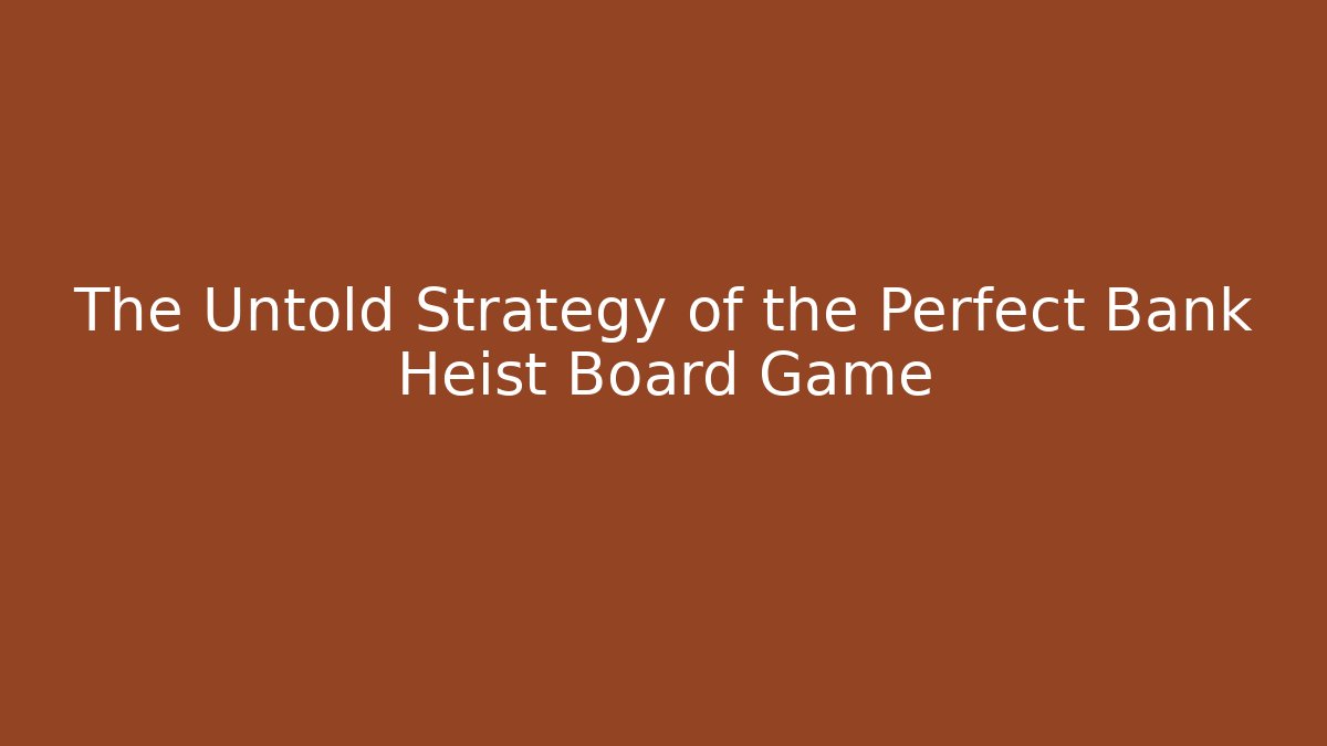 The Untold Strategy of the Perfect Bank Heist Board Game