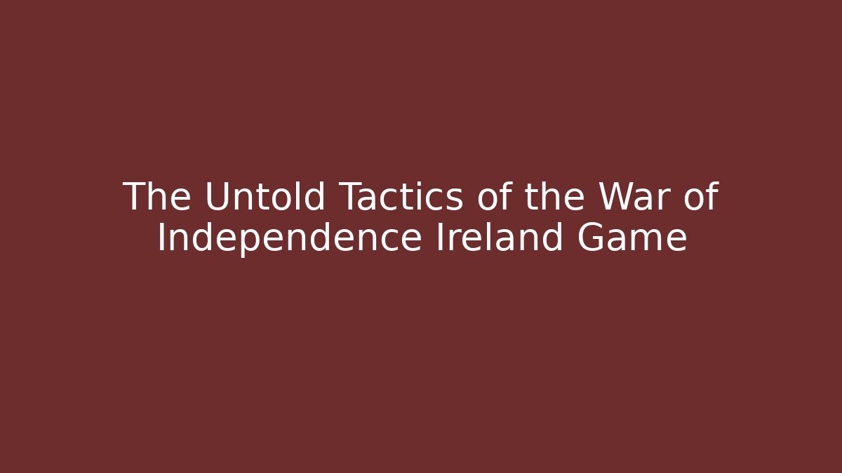 The Untold Tactics of the War of Independence Ireland Game