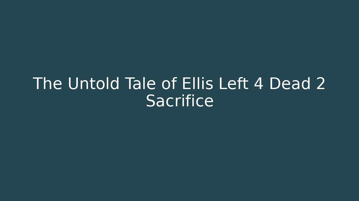 The Untold Tale of Ellis Left 4 Dead 2 Sacrifice