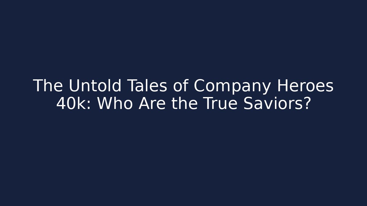 The Untold Tales of Company Heroes 40k: Who Are the True Saviors?