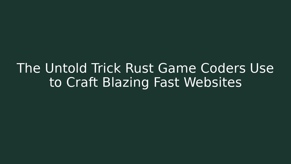 The Untold Trick Rust Game Coders Use to Craft Blazing Fast Websites