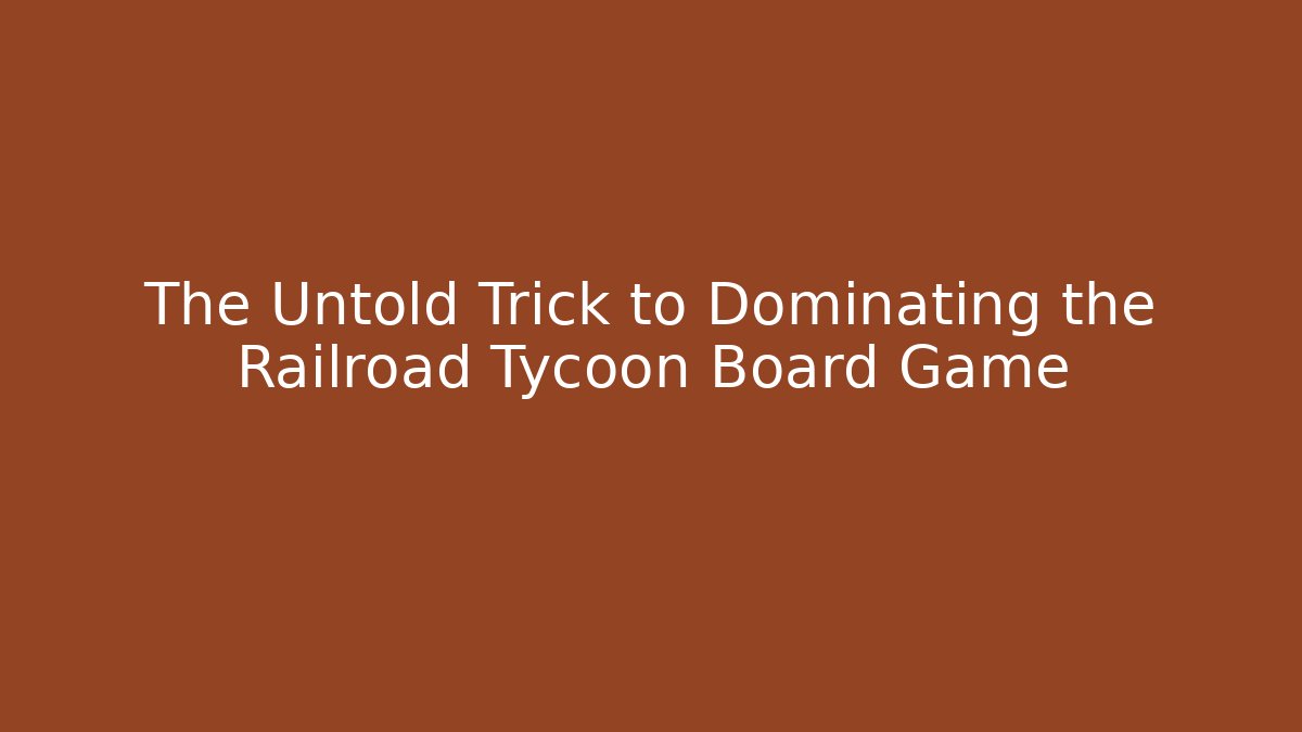 The Untold Trick to Dominating the Railroad Tycoon Board Game