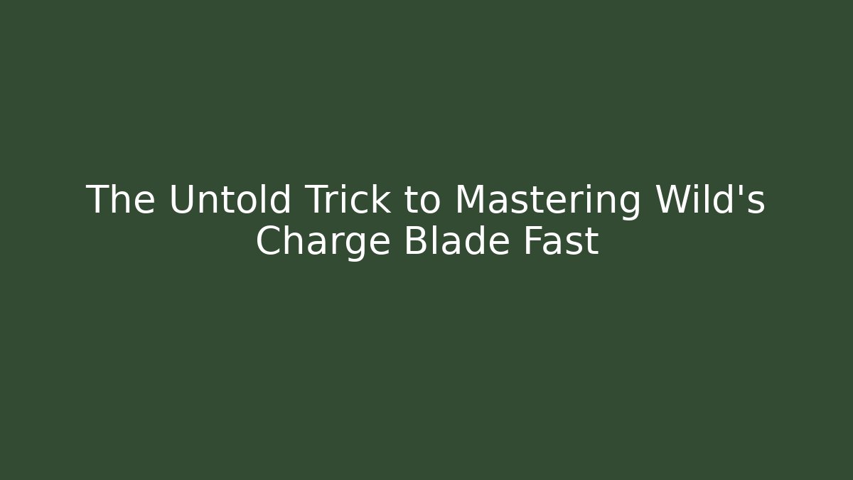 The Untold Trick to Mastering Wild's Charge Blade Fast