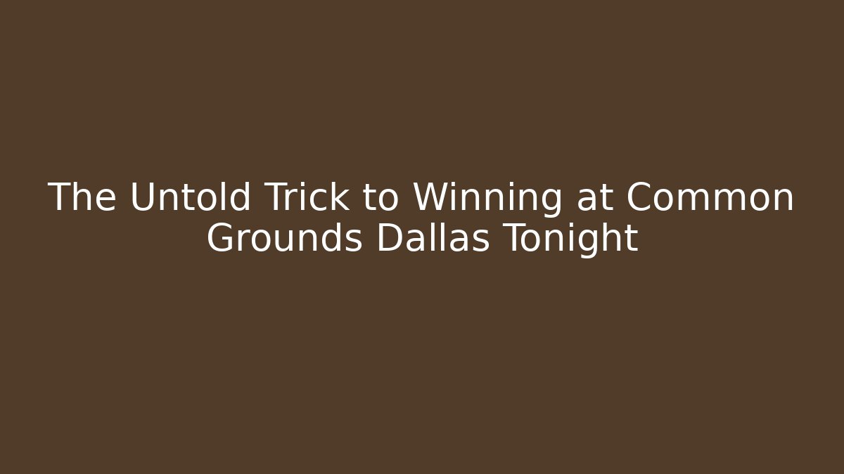 The Untold Trick to Winning at Common Grounds Dallas Tonight
