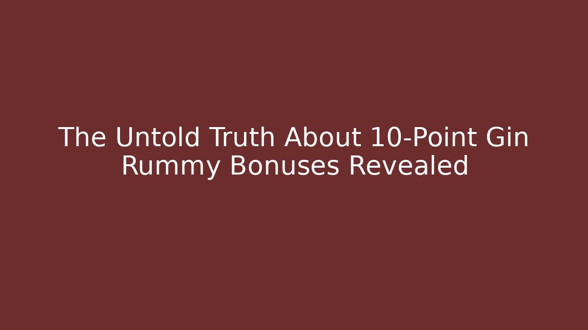The Untold Truth About 10-Point Gin Rummy Bonuses Revealed