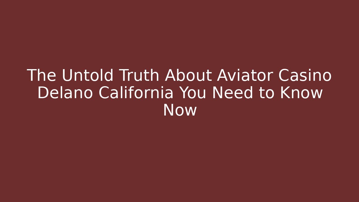 The Untold Truth About Aviator Casino Delano California You Need to Know Now